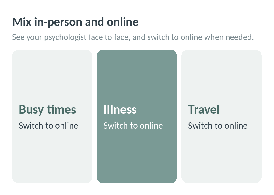 Mix in-person and online sessions: see your psychologist face to face, and switch to online during busy times, illness or travel
