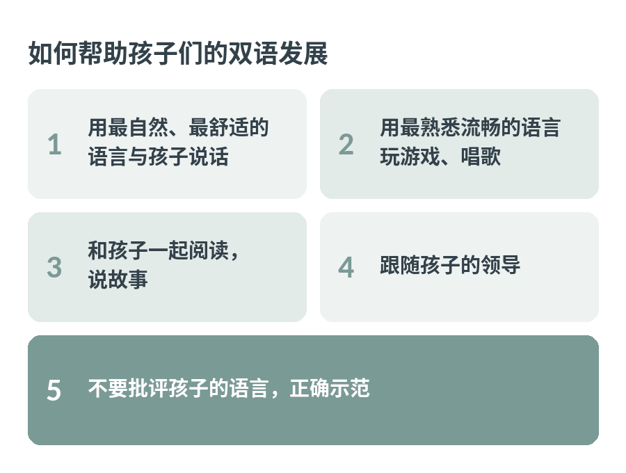 如何帮助孩子们的双语发展:用最自然的语言与孩子说话,玩游戏唱歌,一起阅读说故事,跟随孩子的领导,不要批评孩子的语言