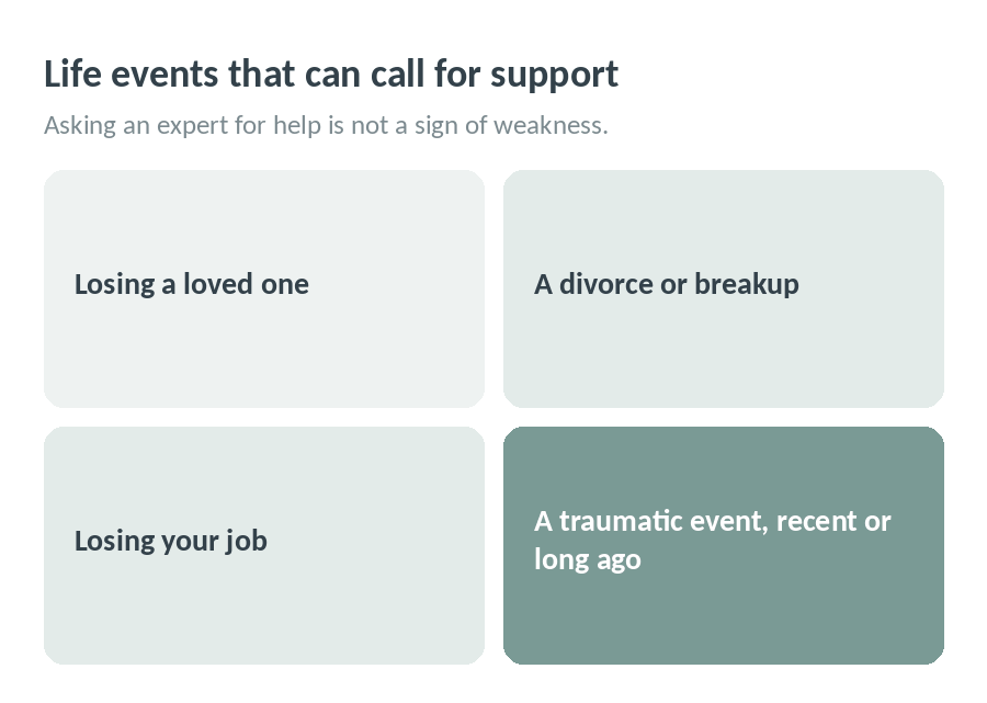 Big life events can shake anyone: losing a loved one, a divorce or breakup, losing your job, or going through a traumatic event