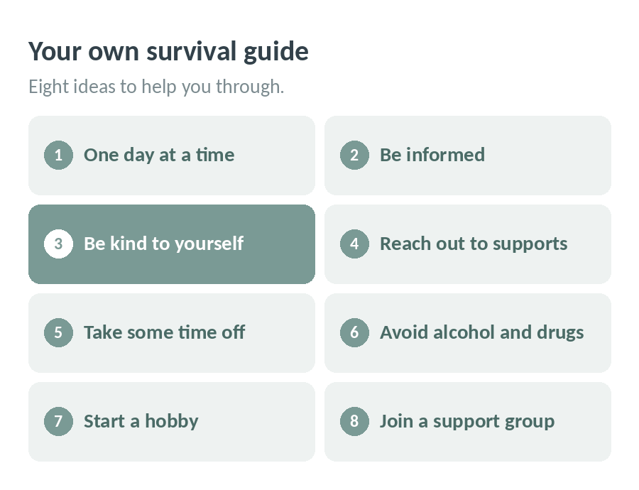 Your own survival guide, eight ideas to help you through separation: take one day at a time, be informed, be kind to yourself, reach out to supports, take some time off, avoid alcohol and drugs, start a hobby and join a support group